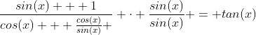 \frac{sin(x) + 1}{cos(x) + \frac{cos(x)}{sin(x)} } \cdot \frac{sin(x)}{sin(x)} = tan(x)