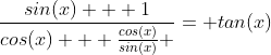 \frac{sin(x) + 1}{cos(x) + \frac{cos(x)}{sin(x)} }= tan(x)
