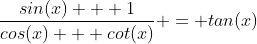 \frac{sin(x) + 1}{cos(x) + cot(x)} = tan(x)
