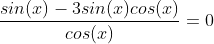 \frac{sin(x)-3sin(x)cos(x)}{cos(x)}=0