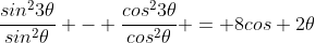 \frac{sin^{2}3\theta}{sin^{2}\theta} - \frac{cos^{2}3\theta}{cos^{2}\theta} = 8cos 2\theta
