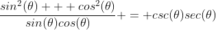 \frac{sin^2(\theta) + cos^2(\theta)}{sin(\theta)cos(\theta)} = csc(\theta)sec(\theta)