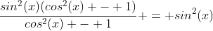 \frac{sin^2(x)(cos^2(x) - 1)}{cos^2(x) - 1} = sin^2(x)