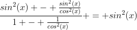 \frac{sin^2(x) - \frac{sin^2(x)}{cos^2(x)}}{1 - \frac{1}{cos^2(x)}} = sin^2(x)