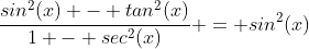 \frac{sin^2(x) - tan^2(x)}{1 - sec^2(x)} = sin^2(x)