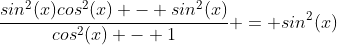 \frac{sin^2(x)cos^2(x) - sin^2(x)}{cos^2(x) - 1} = sin^2(x)