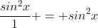 \frac{sin^2x}{1} = sin^2x