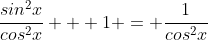 \frac{sin^2x}{cos^2x} + 1 = \frac{1}{cos^2x}