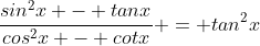 \frac{sin^2x - tanx}{cos^2x - cotx} = tan^2x
