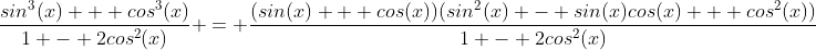 \frac{sin^3(x) + cos^3(x)}{1 - 2cos^2(x)} = \frac{(sin(x) + cos(x))(sin^2(x) - sin(x)cos(x) + cos^2(x))}{1 - 2cos^2(x)}
