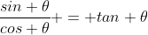 \frac{sin \theta}{cos \theta} = tan \theta