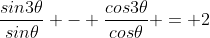 \frac{sin3\theta}{sin\theta} - \frac{cos3\theta}{cos\theta} = 2