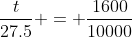 \frac{t}{27.5} = \frac{1600}{10000}
