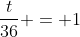\frac{t}{36} = 1