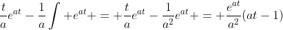 \frac{t}{a}e^{at}-\frac{1}{a}\int e^{at} = \frac{t}{a}e^{at}-\frac{1}{a^2}e^{at} = \frac{e^{at}}{a^2}(at-1)