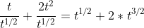 \frac{t}{t^{1/2}}+\frac{2t^2}{t^{1/2}}=t^{1/2}+2*t^{3/2}