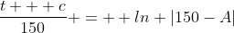 \frac{t + c}{150} =  ln |150-A|