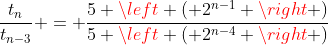 \frac{t_n}{t_{n-3}} = \frac{5 \left ( 2^{n-1} \right )}{5 \left ( 2^{n-4} \right )}