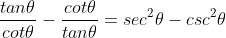 \frac{tan\theta}{cot\theta}-\frac{cot\theta}{tan\theta}=sec^2\theta-csc^2\theta