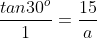 \frac{tan30^o}{1}=\frac{15}{a}