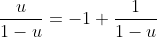 \frac{u}{1-u}=-1+\frac{1}{1-u}