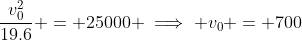 \frac{v_0^2}{19.6} = 25000 \implies v_0 = 700~m/s