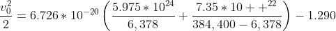 \frac{v_0^2}{2}=6.726*10^{-20}\left(\frac{5.975*10^{24}}{6,378}+\frac{7.35*10  ^{22}}{384,400-6,378}\right)-1.290