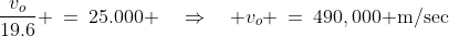 \frac{v_o}{19.6} \:=\:25.000 \quad\Rightarrow\quad v_o \:=\:490,000\text{ m/sec}