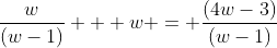 \frac{w}{(w-1)} + w = \frac{(4w-3)}{(w-1)}