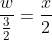 \frac{w}{\frac{3}{2}}=\frac{x}{2}
