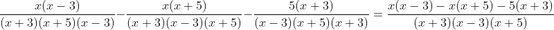 \frac{x(x-3)}{(x+3)(x+5)(x-3)}-\frac{x(x+5)}{(x+3)(x-3)(x+5)}-\frac{5(x+3)}{(x-3)(x+5)(x+3)}=\frac{x(x-3)-x(x+5)-5(x+3)}{(x+3)(x-3)(x+5)}