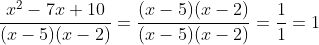 \frac{x^2-7x+10}{(x-5)(x-2)}=\frac{(x-5)(x-2)}{(x-5)(x-2)}=\frac{1}{1}=1
