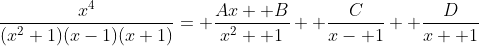 \frac{x^4}{(x^2+1)(x-1)(x+1)}= \frac{Ax+ B}{x^2+ 1}+ \frac{C}{x- 1}+ \frac{D}{x+ 1}