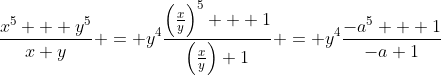 \frac{x^5 + y^5}{x+y} = y^4\frac{\left(\frac{x}{y}\right)^5 + 1}{\left(\frac{x}{y}\right)+1} = y^4\frac{-a^5 + 1}{-a+1}