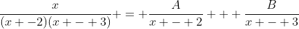 \frac{x}{(x -2)(x - 3)} = \frac{A}{x - 2} + \frac{B}{x - 3}