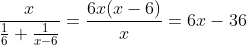 \frac{x}{\frac{1}{6}+\frac{1}{x-6}}=\frac{6x(x-6)}{x}=6x-36