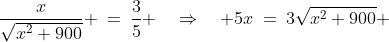\frac{x}{\sqrt{x^2+900}} \:=\:\frac{3}{5} \quad\Rightarrow\quad 5x\:=\:3\sqrt{x^2+900} 