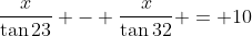 \frac{x}{\tan{23}} - \frac{x}{\tan{32}} = 10