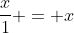 \frac{x}{1} = x