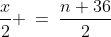 \frac{x}{2} \:=\:\frac{n+36}{2}