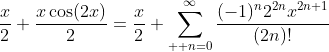 \frac{x}{2}+\frac{x\cos(2x)}{2}=\frac{x}{2}+\sum_{  n=0}^{\infty}\frac{(-1)^{n}2^{2n}x^{2n+1}}{(2n)!}