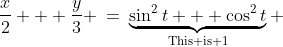 \text{Add the equations: }\;\frac{x}{2} + \frac{y}{3} \:=\:\underbrace{\sin^2t + \cos^2t}_{\text{This is 1}} 