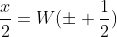 \frac{x}{2}=W(\pm \frac{1}{2})