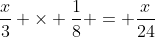 \frac{x}{3} \times \frac{1}{8} = \frac{x}{24}