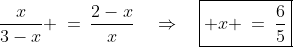 \frac{x}{3-x} \:=\:\frac{2-x}{x}\quad\Rightarrow\quad\boxed{ x \:=\:\frac{6}{5}}