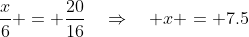 \frac{x}{6} = \frac{20}{16}\quad\Rightarrow\quad x = 7.5