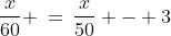 \text{There is our equation! }\;\;\frac{x}{60} \:=\:\frac{x}{50} - 3