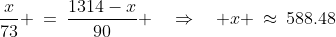 \frac{x}{73} \:=\:\frac{1314-x}{90} \quad\Rightarrow\quad x \:\approx\:588.48