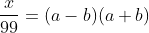 \frac{x}{99}=(a-b)(a+b)
