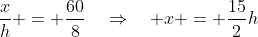 \frac{x}{h} = \frac{60}{8}\quad\Rightarrow\quad x = \frac{15}{2}h